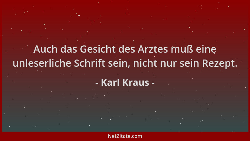 Karl Kraus - Auch das Gesicht des Arztes muß eine unleserliche Schrift sein, nicht nur sein Rezept....