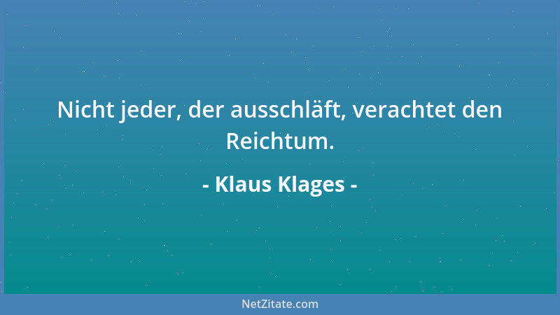 Klaus Klages - Nicht jeder, der ausschläft, verachtet den Reichtum....
