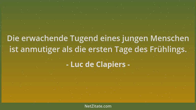 Luc de Clapiers - Die erwachende Tugend eines jungen Menschen ist anmutiger als die ersten Tage des Frühlings....
