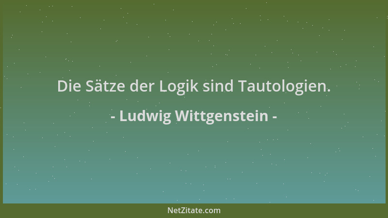 Ludwig Wittgenstein - Die Sätze der Logik sind Tautologien....
