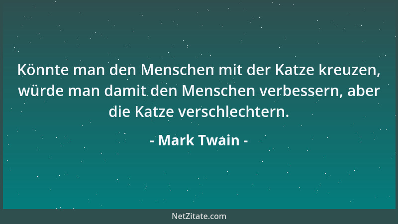 Mark Twain - Könnte man den Menschen mit der Katze kreuzen, würde man damit den Menschen verbessern, aber die Katze verschl...