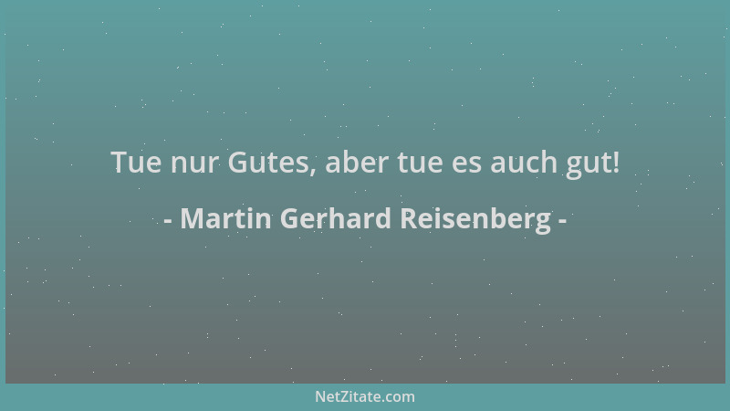Martin Gerhard Reisenberg - Tue nur Gutes, aber tue es auch gut!...