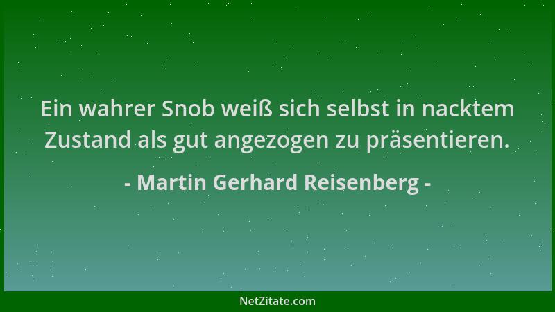 Martin Gerhard Reisenberg - Ein wahrer Snob weiß sich selbst in nacktem Zustand als gut angezogen zu präsentieren....