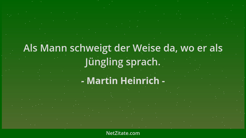 Martin Heinrich - Als Mann schweigt der Weise da, wo er als Jüngling sprach....