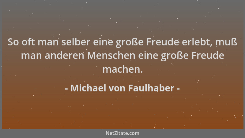 Michael von Faulhaber - So oft man selber eine große Freude erlebt, muß man anderen Menschen eine große Freude machen....