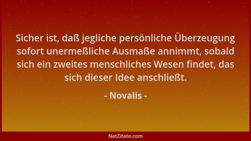 Novalis - Sicher ist, daß jegliche persönliche Überzeugung sofort unermeßliche Ausmaße annimmt, sobald sich ein zweites men...