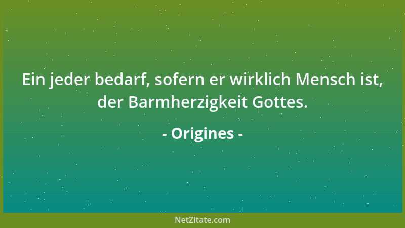 Origines - Ein jeder bedarf, sofern er wirklich Mensch ist, der Barmherzigkeit Gottes....