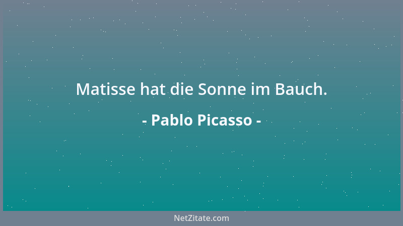 Pablo Picasso - Matisse hat die Sonne im Bauch....