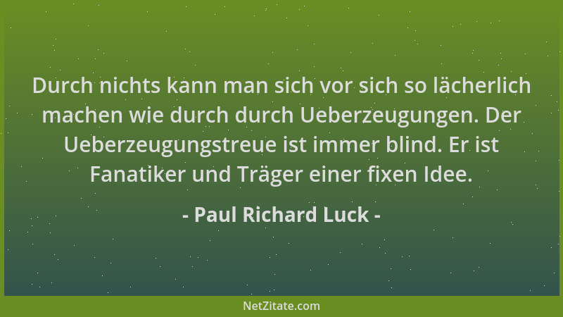 Paul Richard Luck - Durch nichts kann man sich vor sich so lächerlich machen wie durch durch Ueberzeugungen. Der Ueberzeugu...