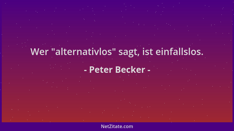 Peter Becker - Wer  "alternativlos " sagt, ist einfallslos....