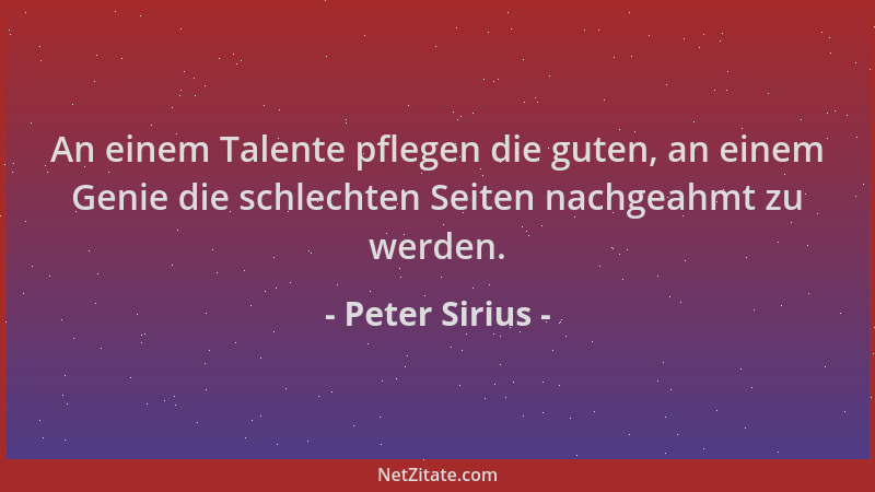 Peter Sirius - An einem Talente pflegen die guten, an einem Genie die schlechten Seiten nachgeahmt zu werden....
