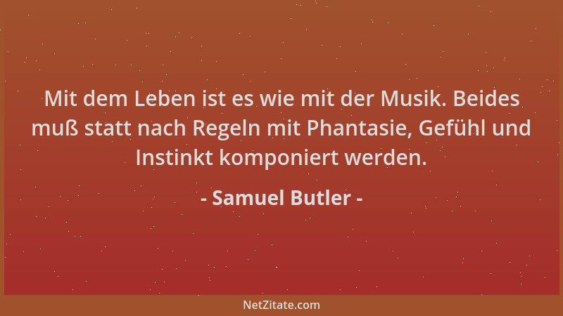 Samuel Butler - Mit dem Leben ist es wie mit der Musik. Beides muß statt nach Regeln mit Phantasie, Gefühl und Instinkt kom...