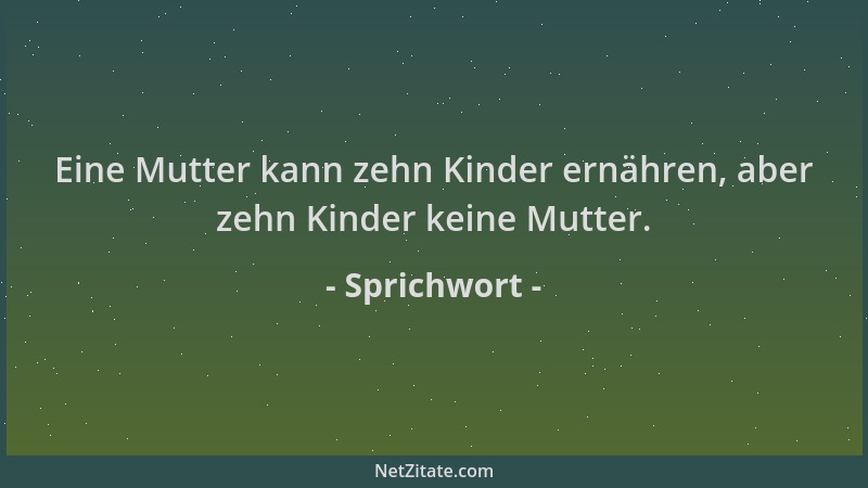 Sprichwort - Eine Mutter kann zehn Kinder ernähren, aber zehn Kinder keine Mutter....