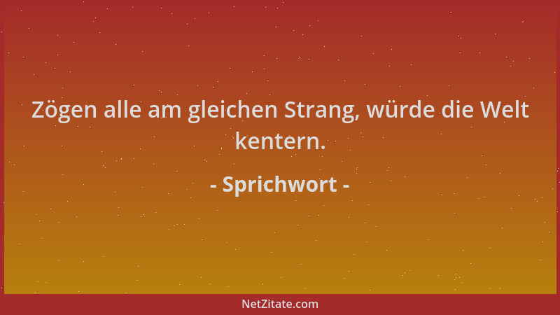 Sprichwort - Zögen alle am gleichen Strang, würde die Welt kentern....