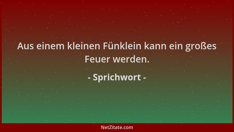 Sprichwort - Aus einem kleinen Fünklein kann ein großes Feuer werden....