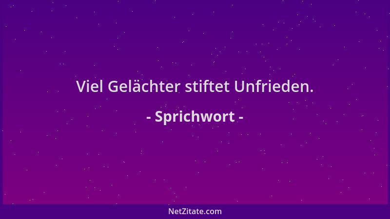 Sprichwort - Viel Gelächter stiftet Unfrieden....