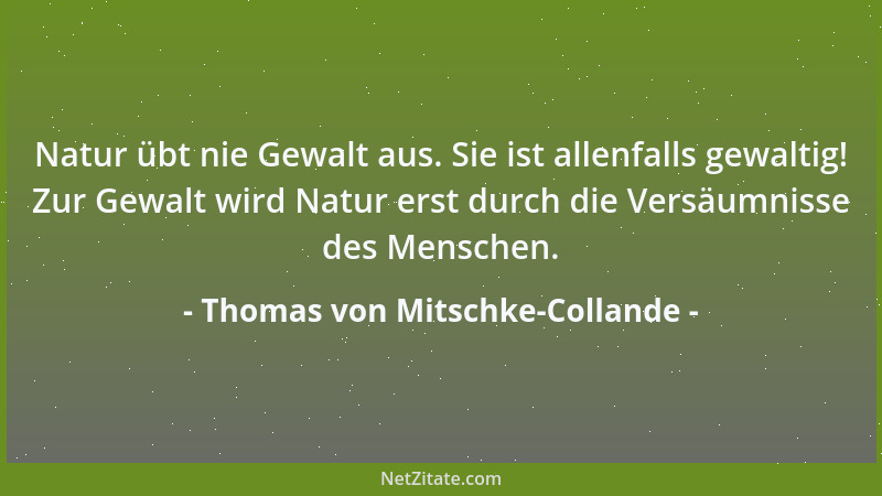Thomas von Mitschke-Collande - Natur übt nie Gewalt aus. Sie ist allenfalls gewaltig! Zur Gewalt wird Natur erst durch die...