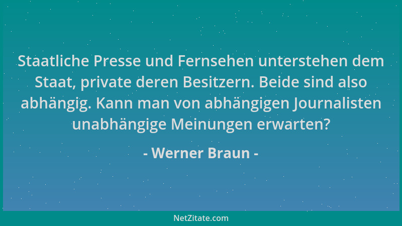 Werner Braun - Staatliche Presse und Fernsehen unterstehen dem Staat, private deren Besitzern. Beide sind also abhängig. Ka...