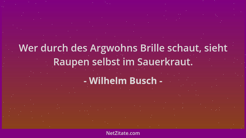 Wilhelm Busch - Wer durch des Argwohns Brille schaut, sieht Raupen selbst im Sauerkraut....