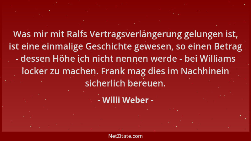 Willi Weber - Was mir mit Ralfs Vertragsverlängerung gelungen ist, ist eine einmalige Geschichte gewesen, so einen Betrag -...