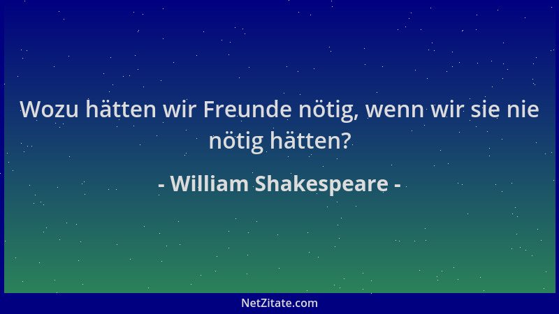 William Shakespeare - Wozu hätten wir Freunde nötig, wenn wir sie nie nötig hätten?...