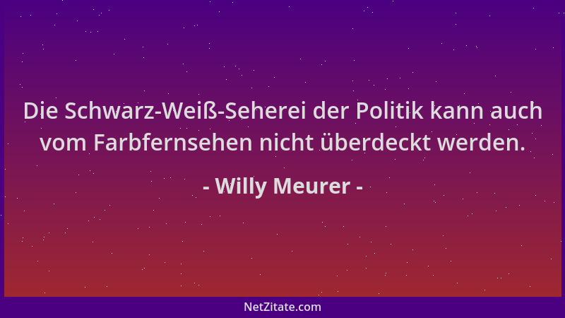 Willy Meurer - Die Schwarz-Weiß-Seherei der Politik kann auch vom Farbfernsehen nicht überdeckt werden....