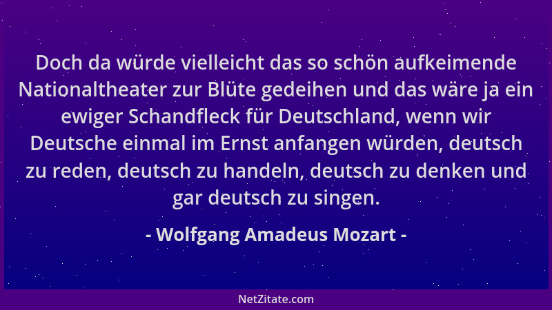 Wolfgang Amadeus Mozart - Doch da würde vielleicht das so schön aufkeimende Nationaltheater zur Blüte gedeihen und das wäre...