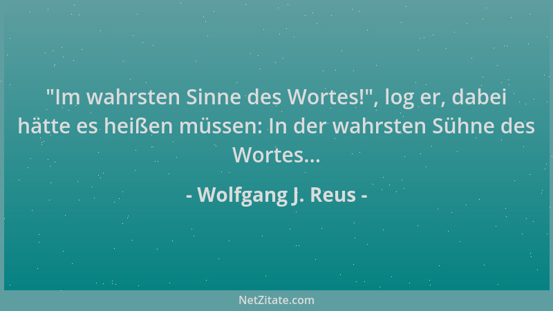 Wolfgang J. Reus -  "Im wahrsten Sinne des Wortes! ", log er, dabei hätte es heißen müssen: In der wahrsten Sühne des Wortes....