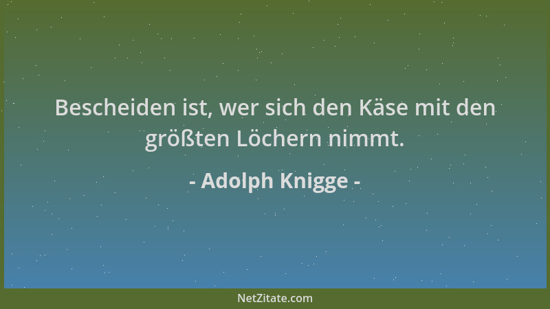 Adolph Knigge - Bescheiden ist, wer sich den Käse mit den größten Löchern nimmt....