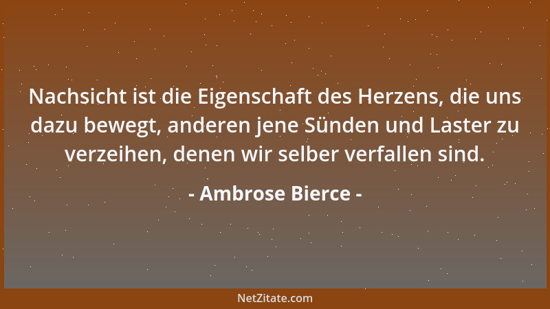 Ambrose Bierce - Ehrfurcht: Gefühl des Menschen, welches er für Gott fühlt, wie der Hund für den Menschen....