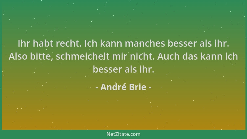 André Brie - Ihr habt recht. Ich kann manches besser als ihr. Also bitte, schmeichelt mir nicht. Auch das kann ich besser a...