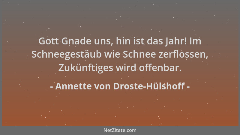 Annette von Droste-Hülshoff - Gott Gnade uns, hin ist das Jahr! Im Schneegestäub wie Schnee zerflossen, Zukünftiges wird of...
