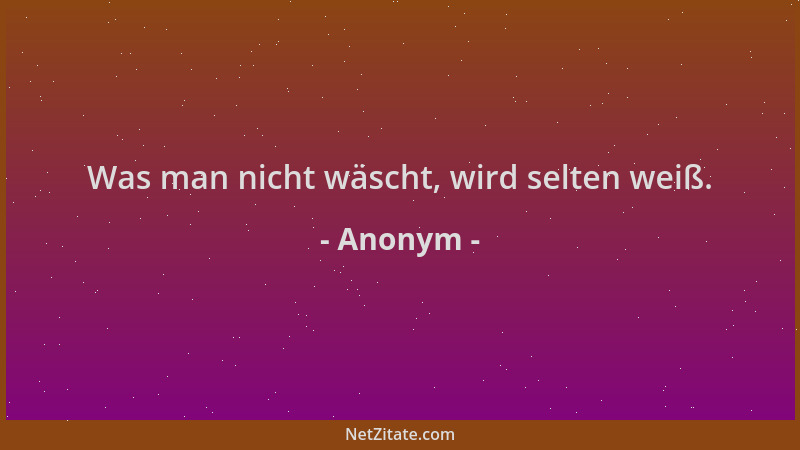 Anonym - Was man nicht wäscht, wird selten weiß....