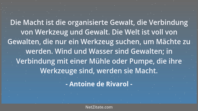 Antoine de Rivarol - Die Macht ist die organisierte Gewalt, die Verbindung von Werkzeug und Gewalt. Die Welt ist voll von G...