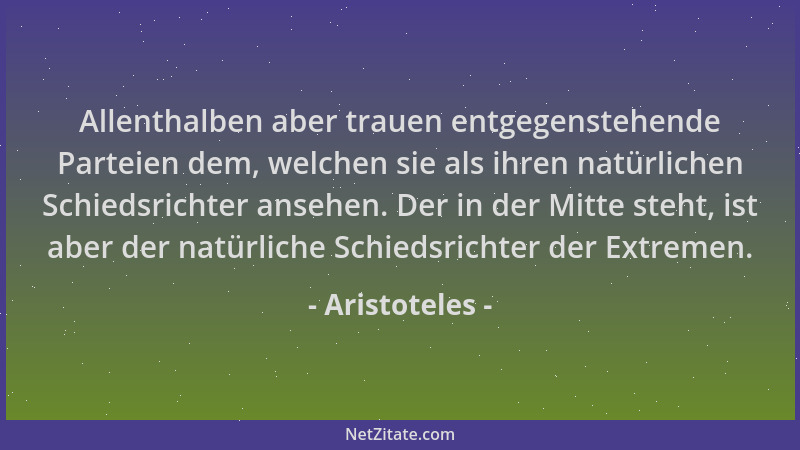 Aristoteles - Allenthalben aber trauen entgegenstehende Parteien dem, welchen sie als ihren natürlichen Schiedsrichter anse...
