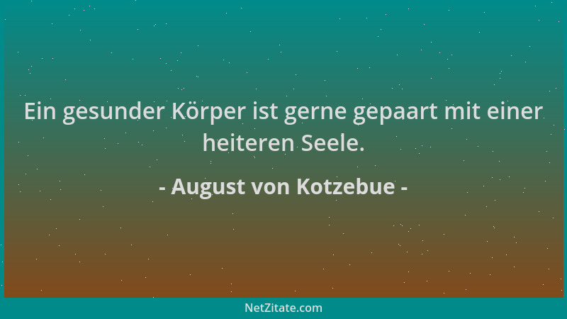 August von Kotzebue - Ein gesunder Körper ist gerne gepaart mit einer heiteren Seele....