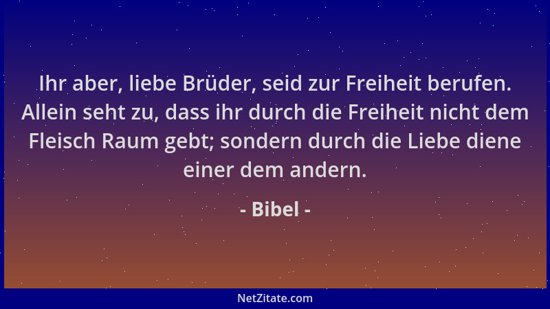 Bibel - Ihr aber, liebe Brüder, seid zur Freiheit berufen. Allein seht zu, dass ihr durch die Freiheit nicht dem Fleisch Ra...