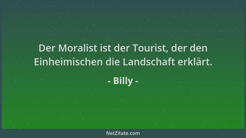Billy - Der Moralist ist der Tourist, der den Einheimischen die Landschaft erklärt....