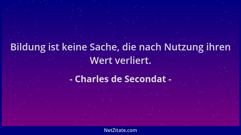 Charles de Secondat - Bildung ist keine Sache, die nach Nutzung ihren Wert verliert....
