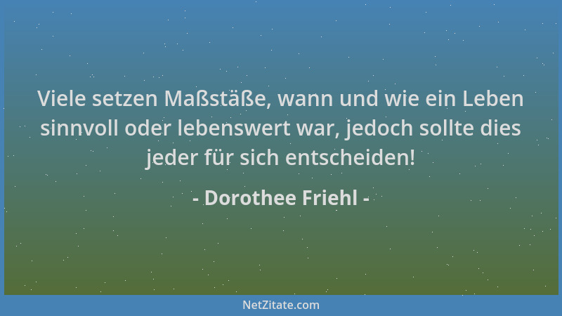 Dorothee Friehl - Viele setzen Maßstäße, wann und wie ein Leben sinnvoll oder lebenswert war, jedoch sollte dies jeder für...