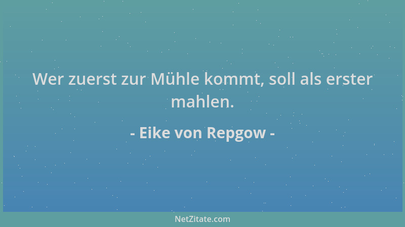 Eike von Repgow - Wer zuerst zur Mühle kommt, soll als erster mahlen....