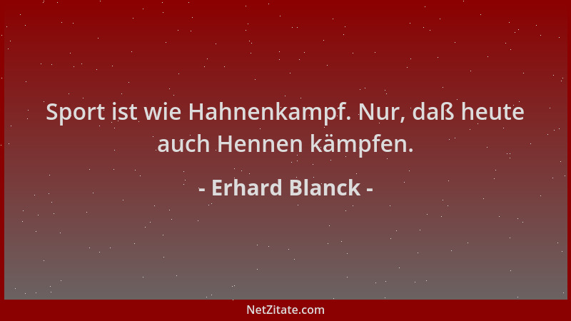 Erhard Blanck - Sport ist wie Hahnenkampf. Nur, daß heute auch Hennen kämpfen....