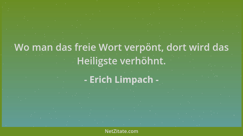 Erich Limpach - Wo man das freie Wort verpönt, dort wird das Heiligste verhöhnt....