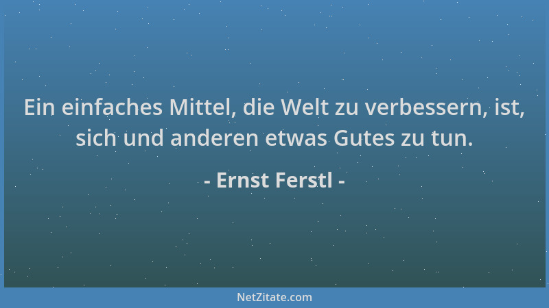 Ernst Ferstl - Ein einfaches Mittel, die Welt zu verbessern, ist, sich und anderen etwas Gutes zu tun....