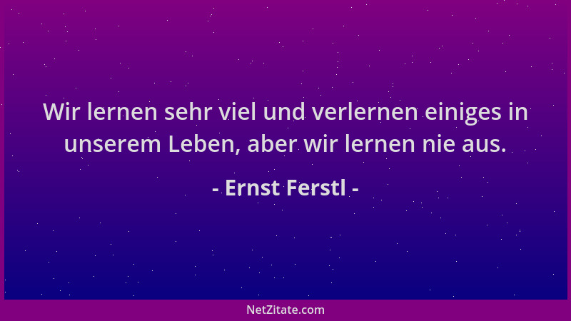 Ernst Ferstl - Wir lernen sehr viel und verlernen einiges in unserem Leben, aber wir lernen nie aus....