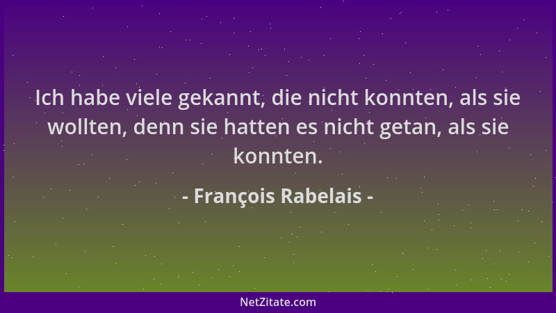 François Rabelais - Ich habe viele gekannt, die nicht konnten, als sie wollten, denn sie hatten es nicht getan, als sie kon...