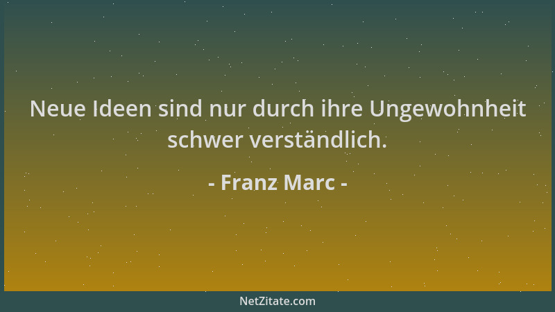 Franz Marc - Neue Ideen sind nur durch ihre Ungewohnheit schwer verständlich....