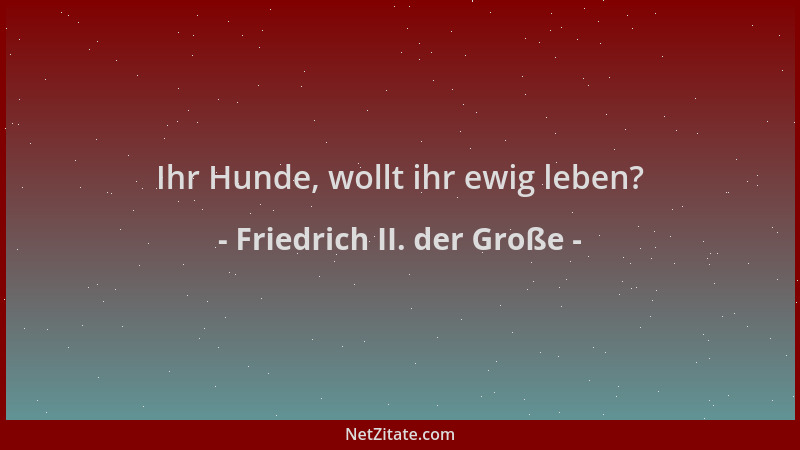 Friedrich II. der Große - Ihr Hunde, wollt ihr ewig leben?...