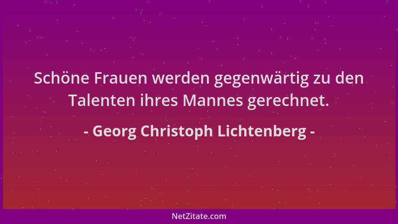 Georg Christoph Lichtenberg - Schöne Frauen werden gegenwärtig zu den Talenten ihres Mannes gerechnet....