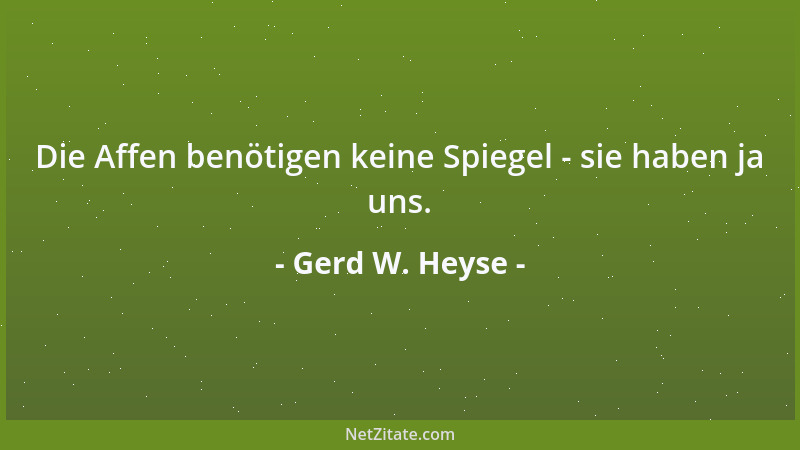 Gerd W. Heyse - Die Affen benötigen keine Spiegel - sie haben ja uns....